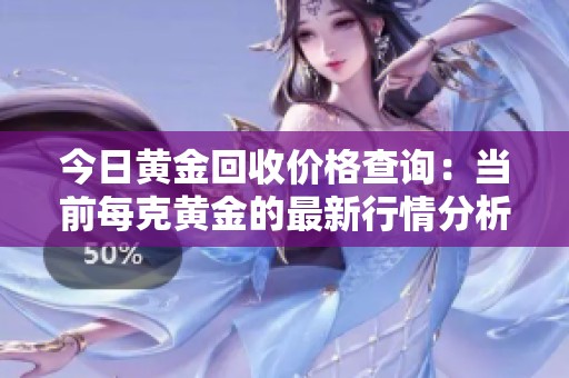 今日黃金回收價格查詢：當前每克黃金的最新行情分析
