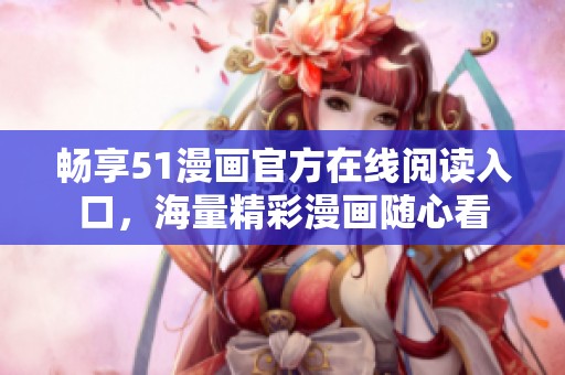 暢享51漫畫官方在線閱讀入口，海量精彩漫畫隨心看