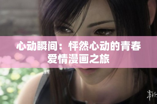 心動(dòng)瞬間：怦然心動(dòng)的青春愛情漫畫之旅