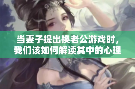 當(dāng)妻子提出換老公游戲時<div   id=