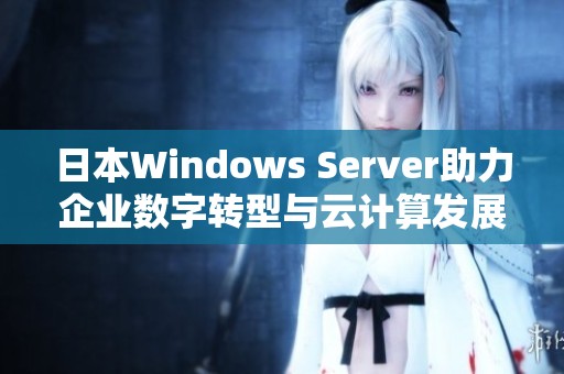 日本Windows Server助力企業(yè)數字轉型與云計算發(fā)展