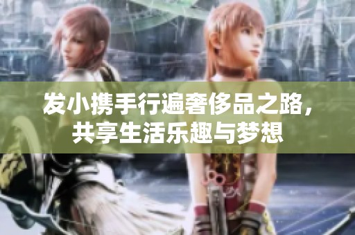 發(fā)小攜手行遍奢侈品之路<div id=