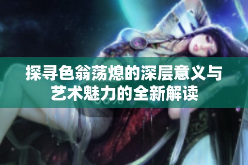 探尋色翁蕩熄的深層意義與藝術(shù)魅力的全新解讀