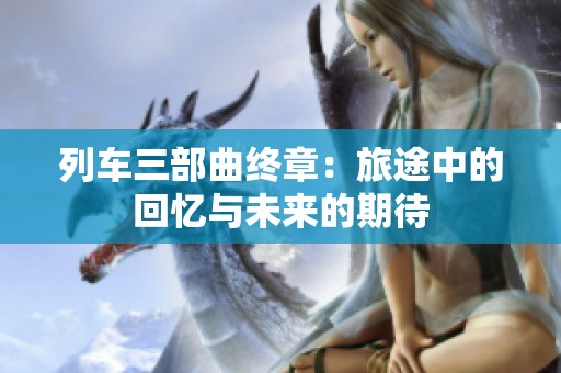 列車三部曲終章：旅途中的回憶與未來的期待