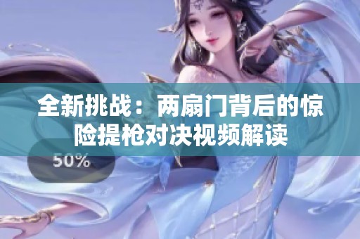 全新挑戰(zhàn)：兩扇門背后的驚險提槍對決視頻解讀
