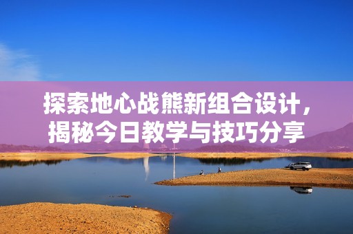 探索地心戰(zhàn)熊新組合設(shè)計<div   id=