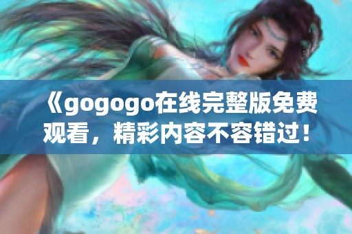 《gogogo在線完整版免費觀看，精彩內(nèi)容不容錯過！》