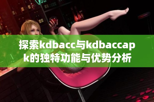 探索kdbacc與kdbaccapk的獨(dú)特功能與優(yōu)勢(shì)分析