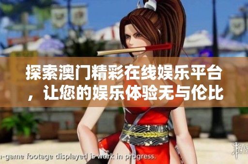 探索澳門精彩在線娛樂平臺，讓您的娛樂體驗無與倫比