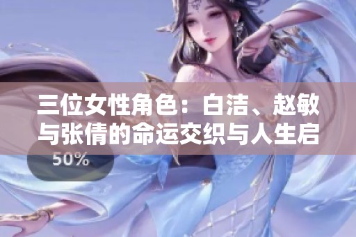 三位女性角色：白潔、趙敏與張倩的命運(yùn)交織與人生啟示