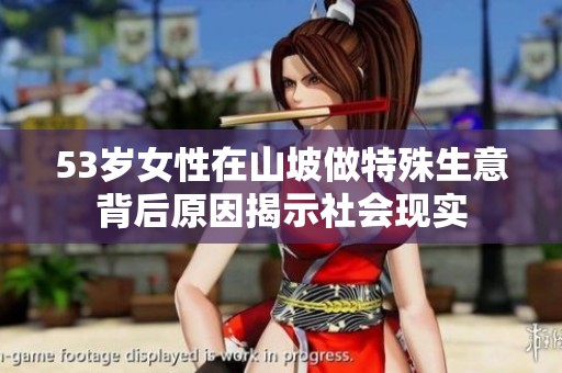 53歲女性在山坡做特殊生意背后原因揭示社會(huì)現(xiàn)實(shí)