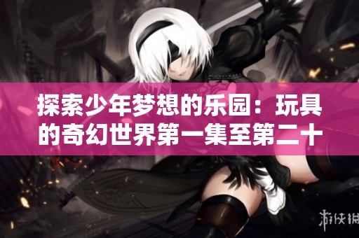探索少年夢想的樂園：玩具的奇幻世界第一集至第二十集