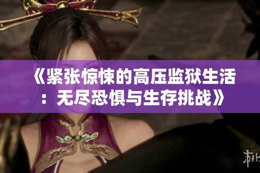 《緊張驚悚的高壓監(jiān)獄生活：無盡恐懼與生存挑戰(zhàn)》