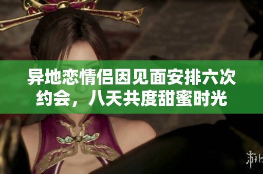 異地戀情侶因見面安排六次約會，八天共度甜蜜時光