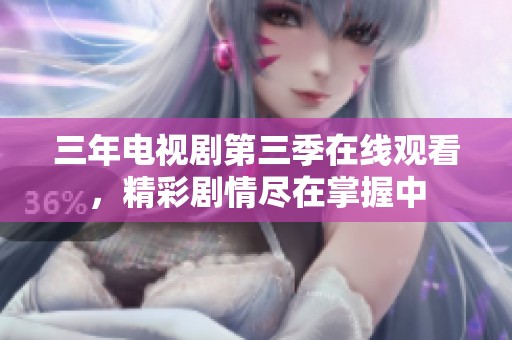 三年電視劇第三季在線觀看，精彩劇情盡在掌握中