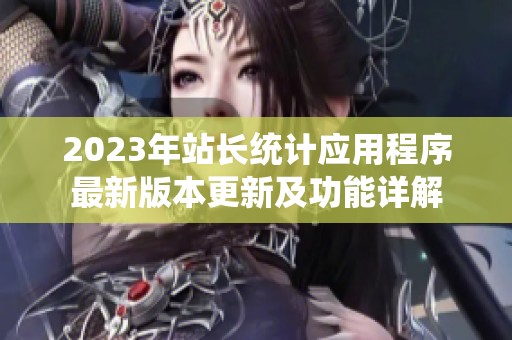 2023年站長(zhǎng)統(tǒng)計(jì)應(yīng)用程序最新版本更新及功能詳解