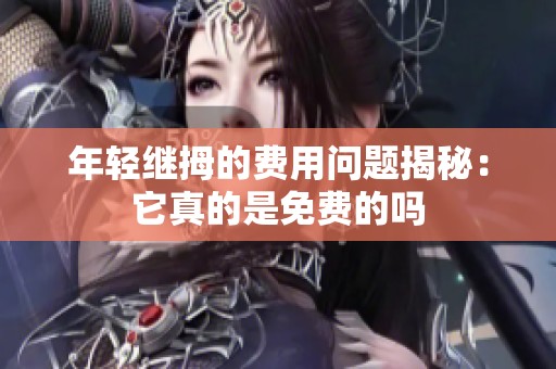 年輕繼拇的費(fèi)用問(wèn)題揭秘：它真的是免費(fèi)的嗎