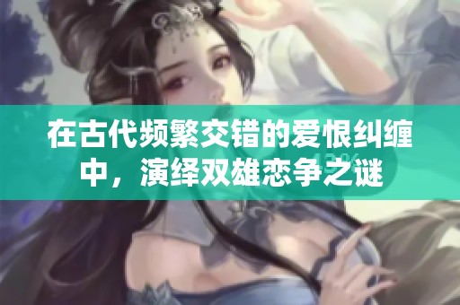 在古代頻繁交錯(cuò)的愛(ài)恨糾纏中，演繹雙雄戀爭(zhēng)之謎