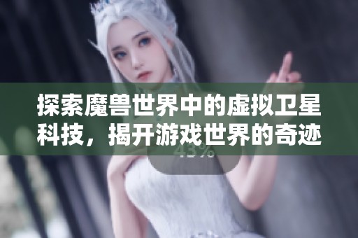 探索魔獸世界中的虛擬衛(wèi)星科技，揭開游戲世界的奇跡與奧秘