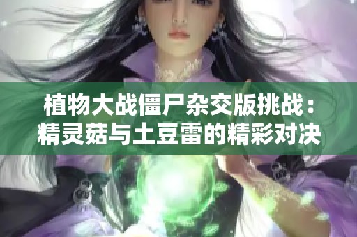 植物大戰(zhàn)僵尸雜交版挑戰(zhàn)：精靈菇與土豆雷的精彩對決