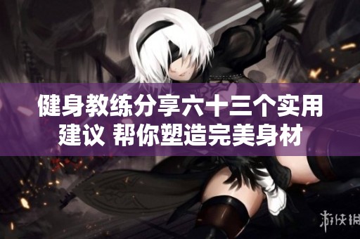 健身教練分享六十三個實用建議 幫你塑造完美身材