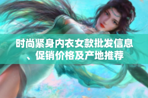 時(shí)尚緊身內(nèi)衣女款批發(fā)信息、促銷價(jià)格及產(chǎn)地推薦