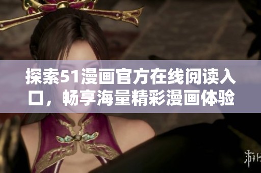 探索51漫畫官方在線閱讀入口，暢享海量精彩漫畫體驗