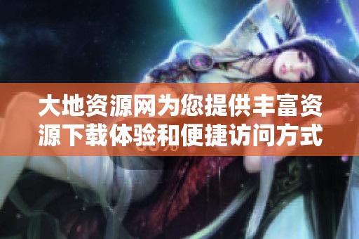 大地資源網(wǎng)為您提供豐富資源下載體驗(yàn)和便捷訪問方式