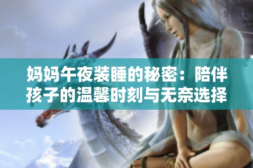 媽媽午夜裝睡的秘密：陪伴孩子的溫馨時刻與無奈選擇