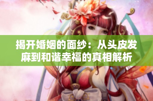 揭開婚姻的面紗：從頭皮發(fā)麻到和諧幸福的真相解析