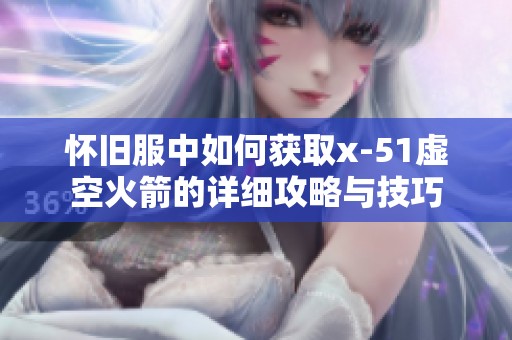懷舊服中如何獲取x-51虛空火箭的詳細攻略與技巧