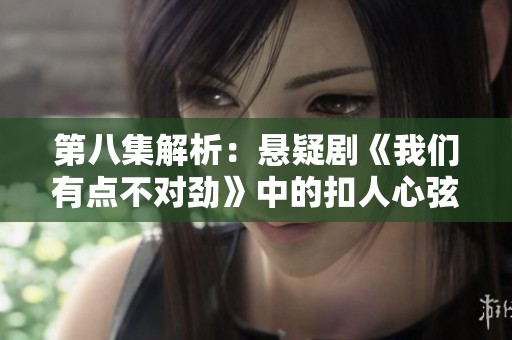 第八集解析：懸疑劇《我們有點不對勁》中的扣人心弦時刻