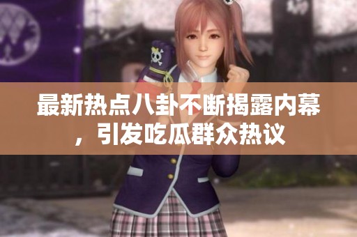 最新熱點八卦不斷揭露內(nèi)幕，引發(fā)吃瓜群眾熱議