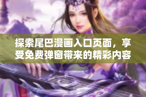 探索尾巴漫畫入口頁面，享受免費彈窗帶來的精彩內(nèi)容