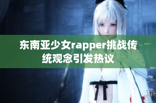 東南亞少女rapper挑戰(zhàn)傳統(tǒng)觀念引發(fā)熱議