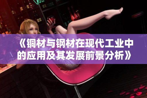 《銅材與鋼材在現(xiàn)代工業(yè)中的應用及其發(fā)展前景分析》