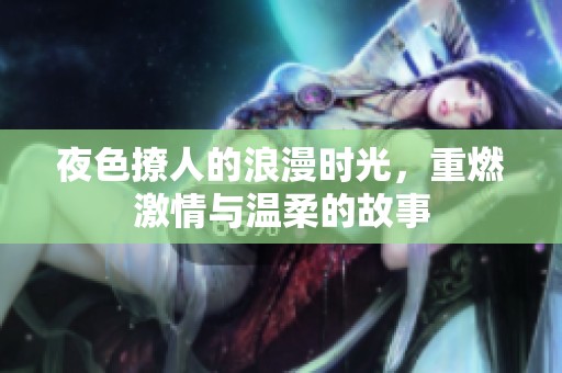 夜色撩人的浪漫時(shí)光，重燃激情與溫柔的故事