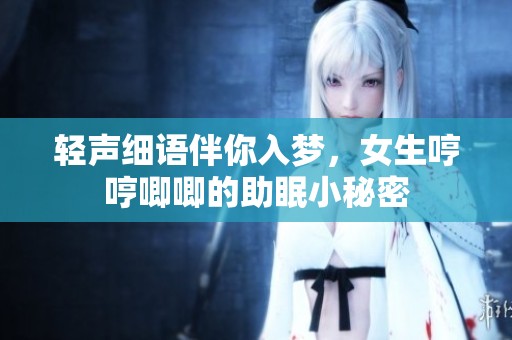 輕聲細(xì)語伴你入夢(mèng)，女生哼哼唧唧的助眠小秘密