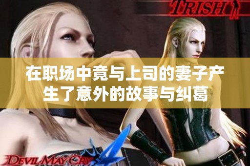 在職場中竟與上司的妻子產(chǎn)生了意外的故事與糾葛