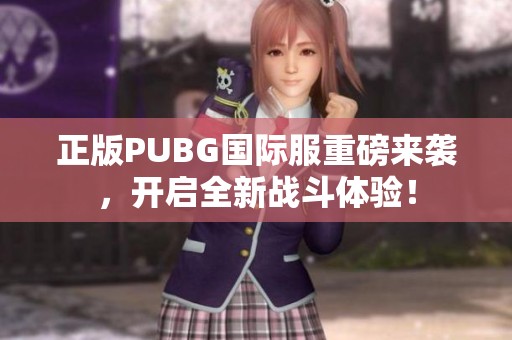 正版PUBG國際服重磅來襲，開啟全新戰(zhàn)斗體驗(yàn)<div   id=