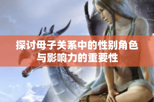 探討母子關(guān)系中的性別角色與影響力的重要性