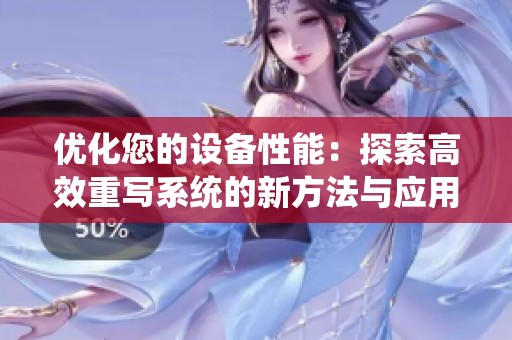 優(yōu)化您的設備性能：探索高效重寫系統(tǒng)的新方法與應用
