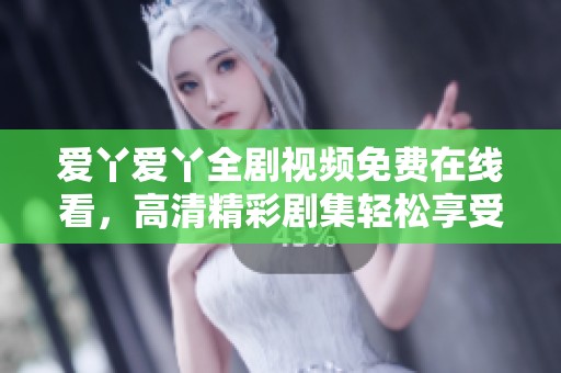 愛丫愛丫全劇視頻免費在線看，高清精彩劇集輕松享受