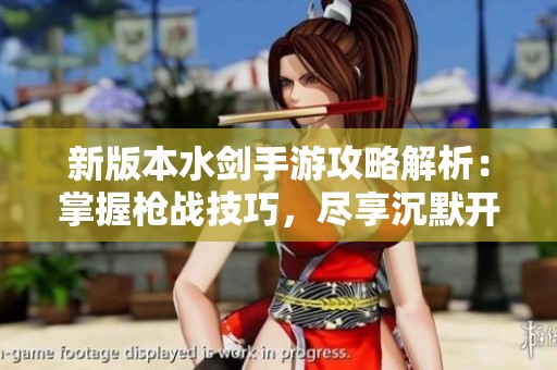 新版本水劍手游攻略解析：掌握槍戰(zhàn)技巧<div   id=