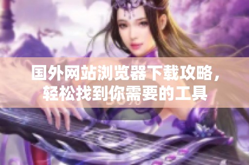 國外網(wǎng)站瀏覽器下載攻略，輕松找到你需要的工具