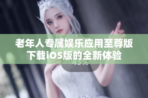 老年人專(zhuān)屬娛樂(lè)應(yīng)用至尊版下載iOS版的全新體驗(yàn)