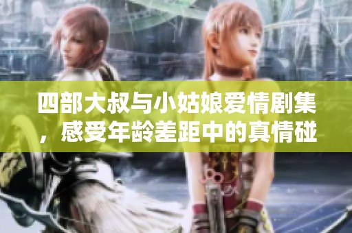 四部大叔與小姑娘愛情劇集，感受年齡差距中的真情碰撞