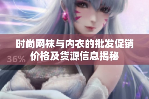 時(shí)尚網(wǎng)襪與內(nèi)衣的批發(fā)促銷價(jià)格及貨源信息揭秘