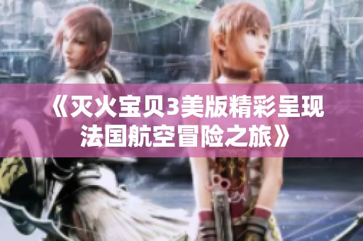 《滅火寶貝3美版精彩呈現(xiàn) 法國航空冒險(xiǎn)之旅》