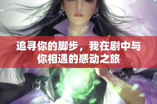 追尋你的腳步，我在劇中與你相遇的感動(dòng)之旅